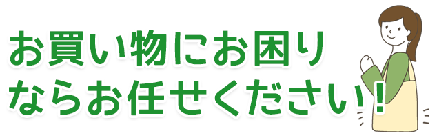 お買い物にお困りならお任せください